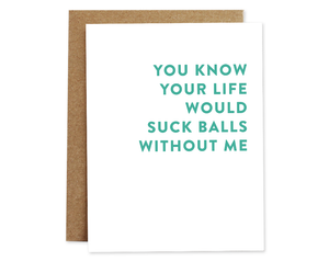 Your Life Would Suck Balls Without Me Card